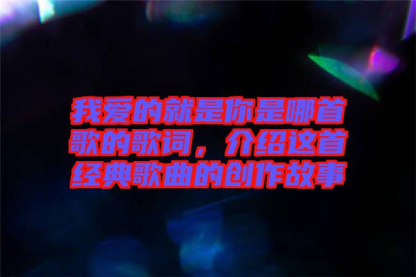 我愛的就是你是哪首歌的歌詞，介紹這首經(jīng)典歌曲的創(chuàng)作故事
