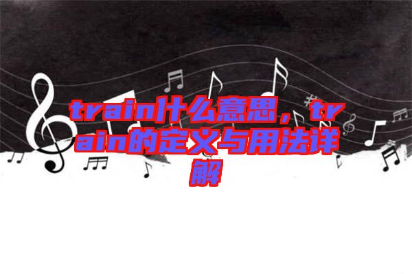 train什么意思，train的定義與用法詳解
