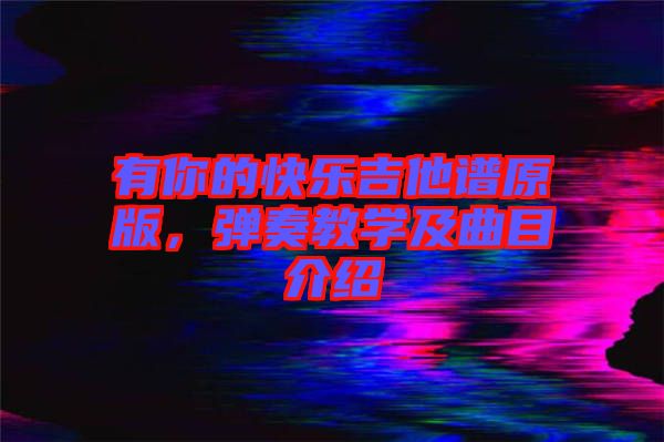 有你的快樂吉他譜原版，彈奏教學(xué)及曲目介紹