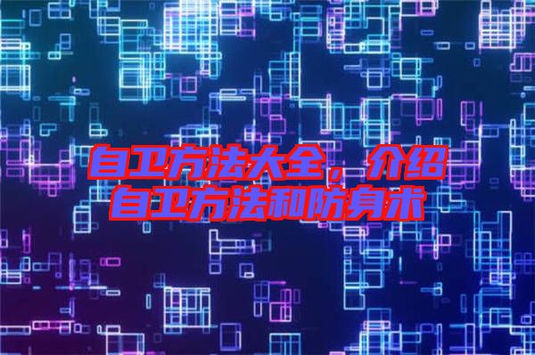 自衛(wèi)方法大全，介紹自衛(wèi)方法和防身術