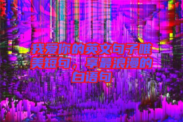 我愛你的英文句子唯美短句，享最浪漫的白語句