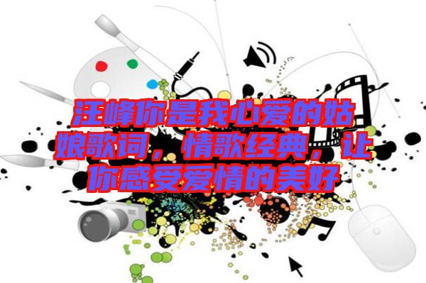 汪峰你是我心愛的姑娘歌詞，情歌經(jīng)典，讓你感受愛情的美好