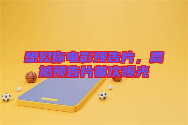 想見你電影預(yù)告片，震撼預(yù)告片首次曝光