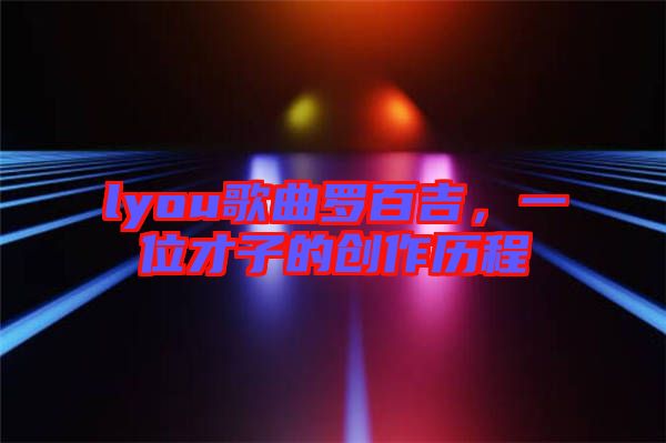 lyou歌曲羅百吉，一位才子的創(chuàng)作歷程