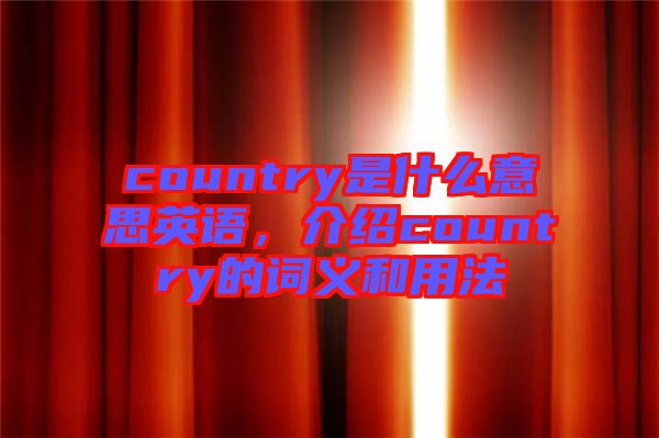 country是什么意思英語，介紹country的詞義和用法