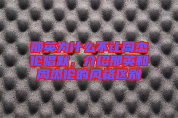 那英為什么不讓周杰倫唱默，介紹那英和周杰倫的風(fēng)格區(qū)別