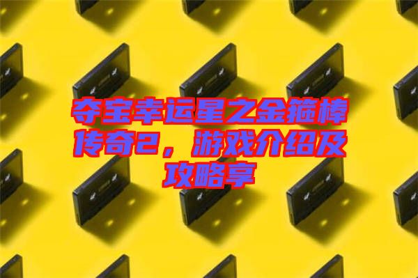 奪寶幸運星之金箍棒傳奇2，游戲介紹及攻略享