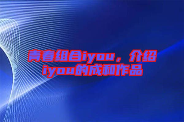 青春組合iyou，介紹iyou的成和作品