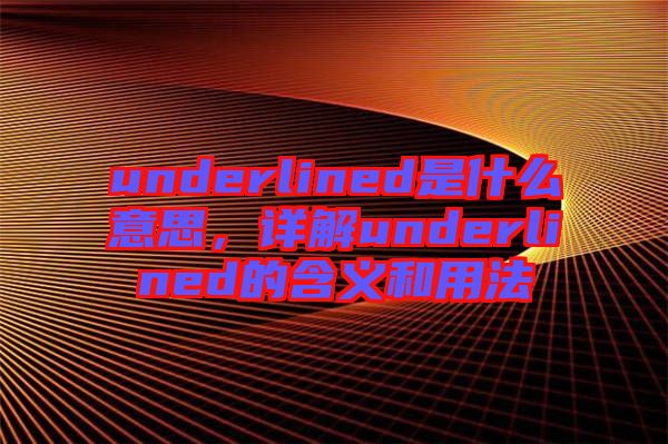 underlined是什么意思，詳解underlined的含義和用法