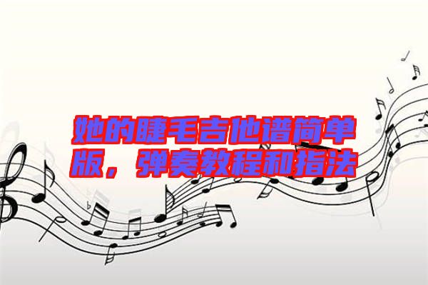 她的睫毛吉他譜簡單版，彈奏教程和指法