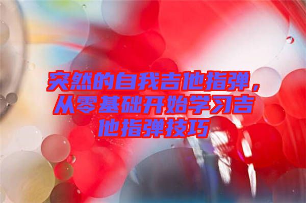 突然的自我吉他指彈，從零基礎(chǔ)開始學(xué)習(xí)吉他指彈技巧