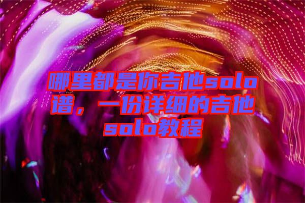 哪里都是你吉他solo譜，一份詳細(xì)的吉他solo教程
