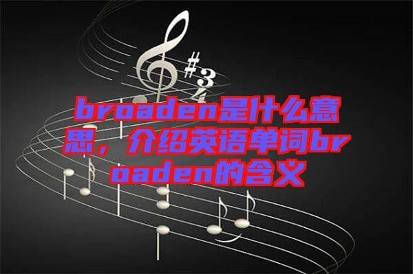 broaden是什么意思，介紹英語單詞broaden的含義