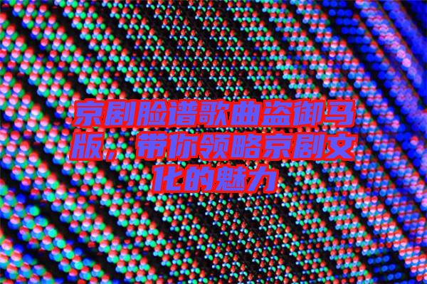 京劇臉譜歌曲盜御馬版，帶你領(lǐng)略京劇文化的魅力