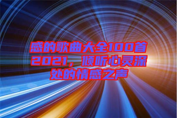 感的歌曲大全100首2021，傾聽心靈深處的情感之聲