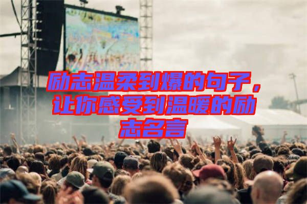 勵志溫柔到爆的句子，讓你感受到溫暖的勵志名言