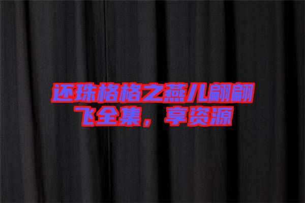 還珠格格之燕兒翩翩飛全集，享資源