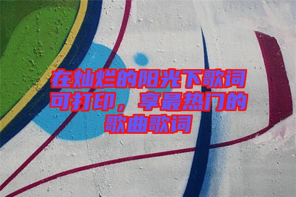 在燦爛的陽(yáng)光下歌詞可打印，享最熱門的歌曲歌詞