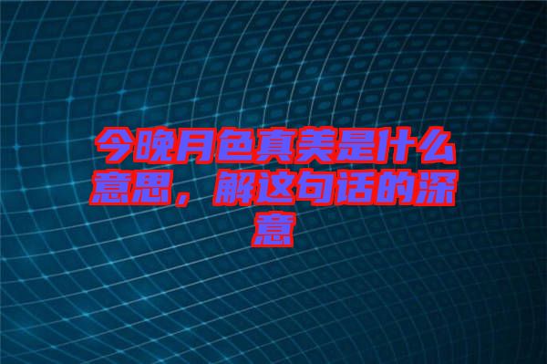 今晚月色真美是什么意思，解這句話的深意