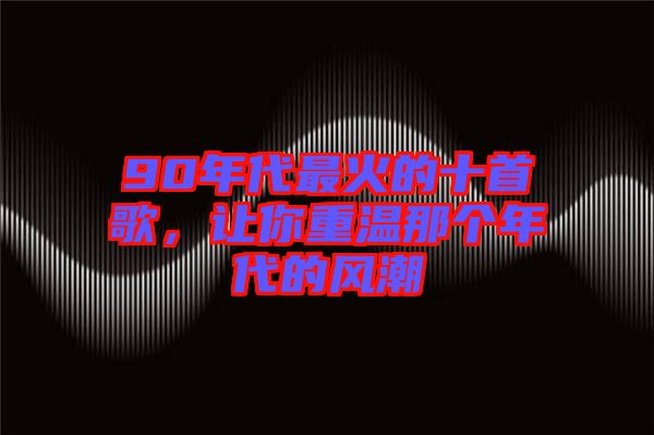 90年代最火的十首歌，讓你重溫那個(gè)年代的風(fēng)潮
