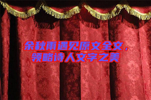 余秋雨遇見原文全文，領(lǐng)略詩(shī)人文字之美