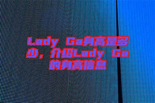 Lady Ga身高是多少，介紹Lady Ga的身高信息