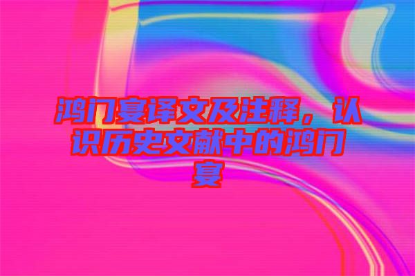 鴻門宴譯文及注釋，認(rèn)識(shí)歷史文獻(xiàn)中的鴻門宴