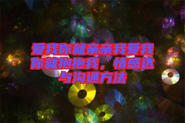 愛我你就親親我愛我你就抱抱我，情感達(dá)與溝通方法