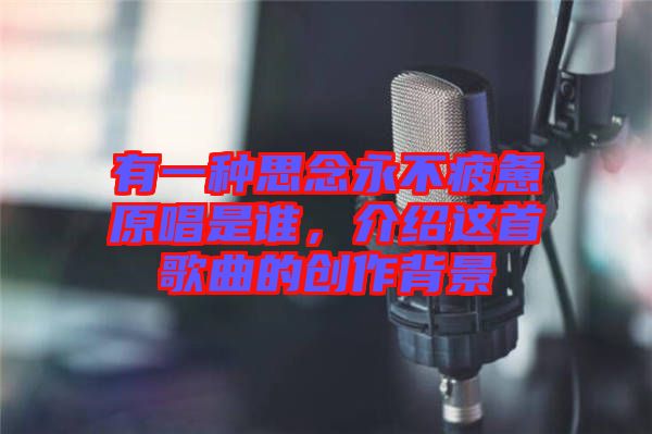 有一種思念永不疲憊原唱是誰(shuí)，介紹這首歌曲的創(chuàng)作背景