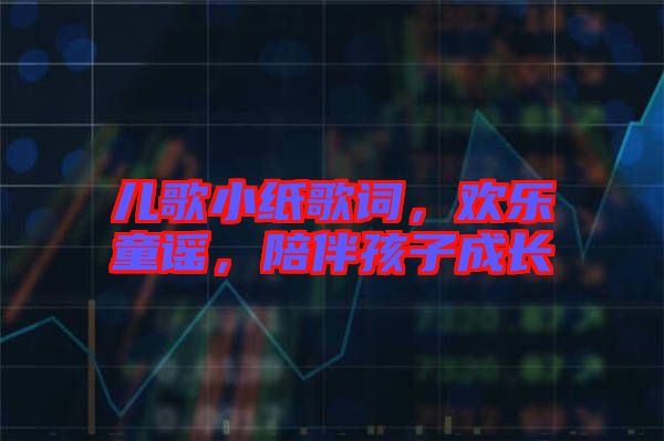 兒歌小紙歌詞，歡樂童謠，陪伴孩子成長