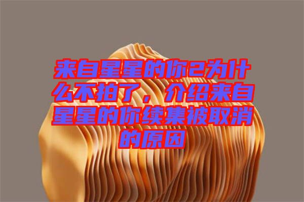 來自星星的你2為什么不拍了，介紹來自星星的你續(xù)集被取消的原因