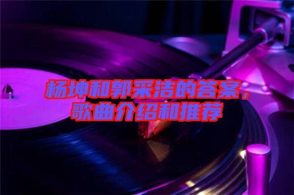 楊坤和郭采潔的答案，歌曲介紹和推薦
