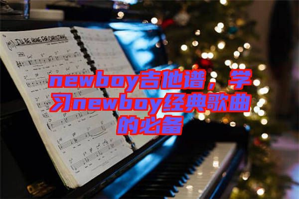 newboy吉他譜，學(xué)習(xí)newboy經(jīng)典歌曲的必備