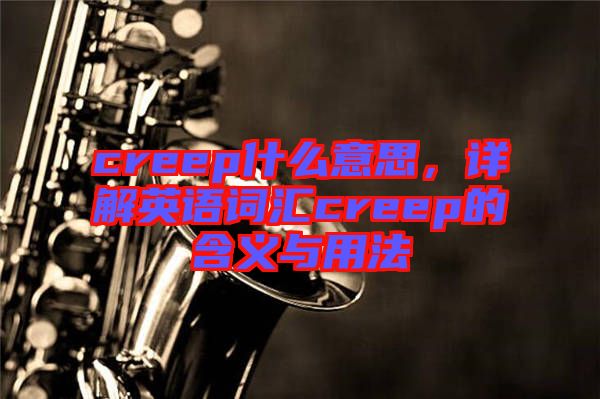 creep什么意思，詳解英語(yǔ)詞匯creep的含義與用法