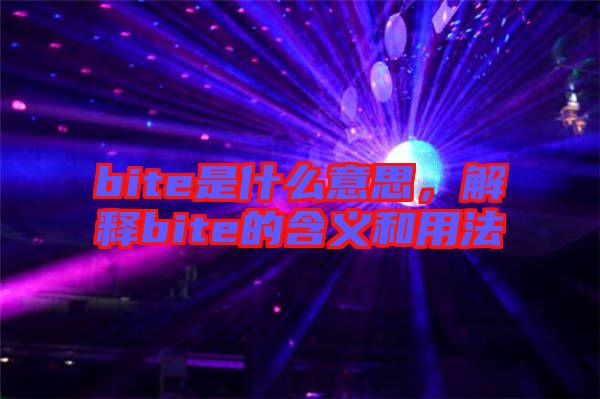 bite是什么意思，解釋bite的含義和用法