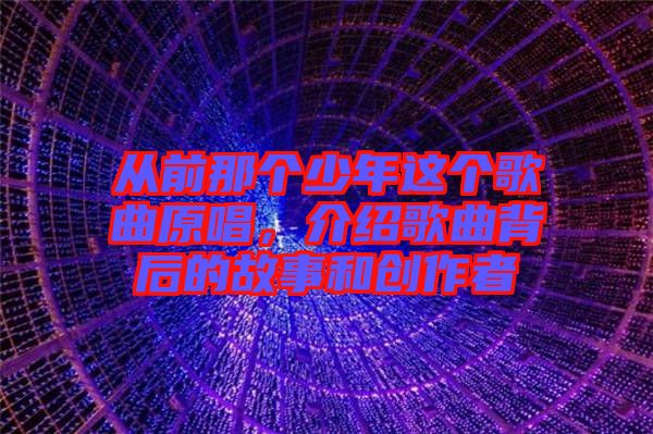 從前那個少年這個歌曲原唱，介紹歌曲背后的故事和創(chuàng)作者