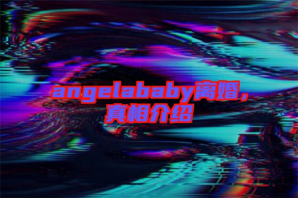 angelababy離婚，真相介紹