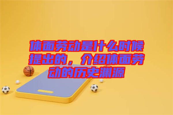 體面勞動(dòng)是什么時(shí)候提出的，介紹體面勞動(dòng)的歷史淵源