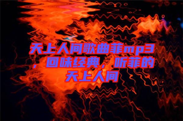 天上人間歌曲菲mp3，回味經(jīng)典，聽菲的天上人間