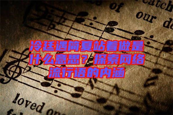 冷廷遇簡(jiǎn)夏站著做是什么意思？探索網(wǎng)絡(luò)流行語(yǔ)的內(nèi)涵