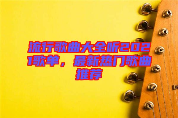 流行歌曲大全聽2021歌單，最新熱門歌曲推薦