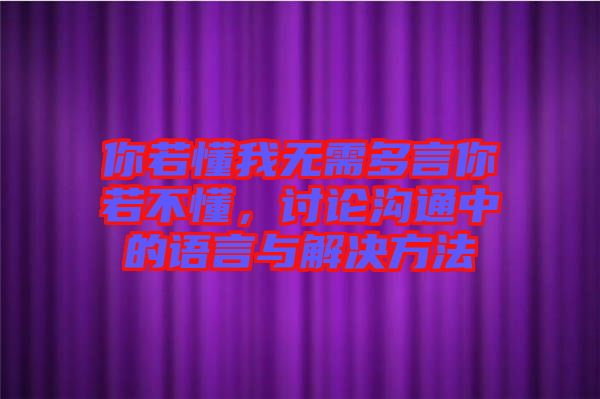 你若懂我無需多言你若不懂，討論溝通中的語言與解決方法