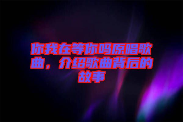 你我在等你嗎原唱歌曲，介紹歌曲背后的故事