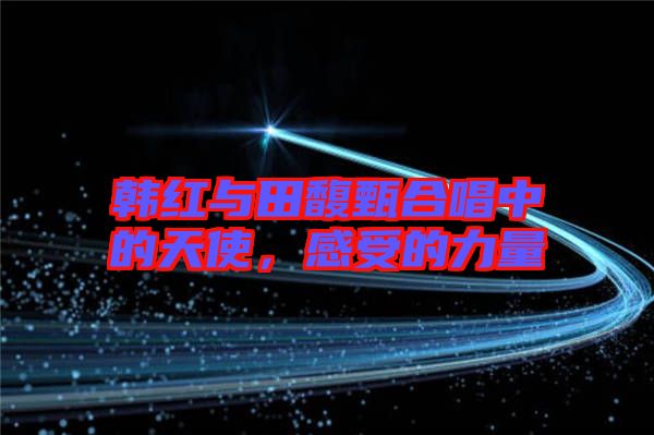 韓紅與田馥甄合唱中的天使，感受的力量