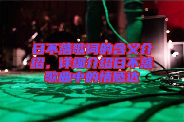 日不落歌詞的含義介紹，詳細(xì)介紹日不落歌曲中的情感達(dá)