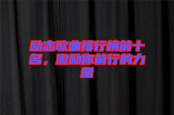 勵(lì)志歌曲排行榜前十名，激勵(lì)你前行的力量