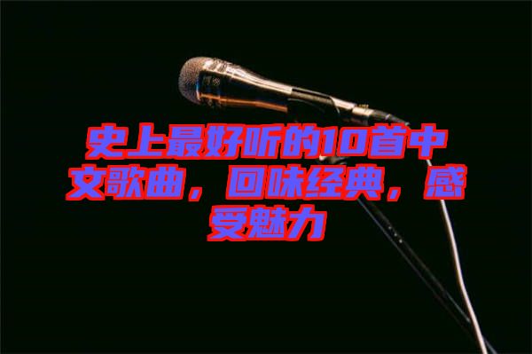 史上最好聽的10首中文歌曲，回味經(jīng)典，感受魅力