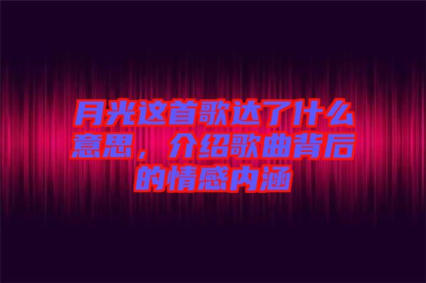 月光這首歌達(dá)了什么意思，介紹歌曲背后的情感內(nèi)涵
