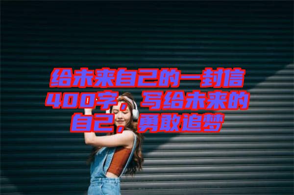 給未來自己的一封信400字，寫給未來的自己，勇敢追夢