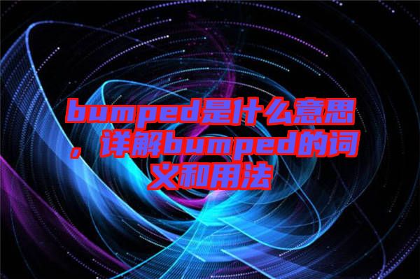 bumped是什么意思，詳解bumped的詞義和用法